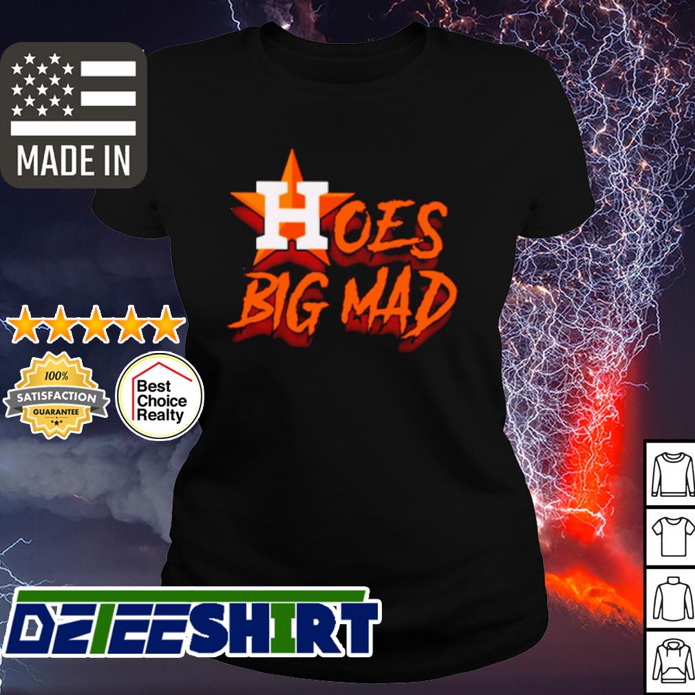 Houston Astros Hoes big mad shirt, hoodie, sweatshirt and tank top