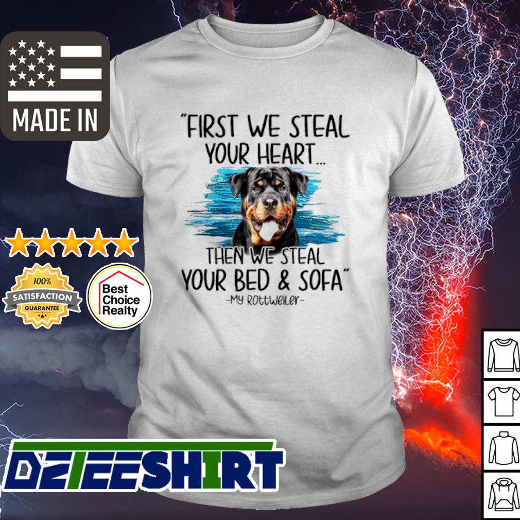 First We Steal Your Heart Then We Steal Your Bed And Sofa My Rottweiler Shirt Hoodie Sweater Long Sleeve And Tank Top