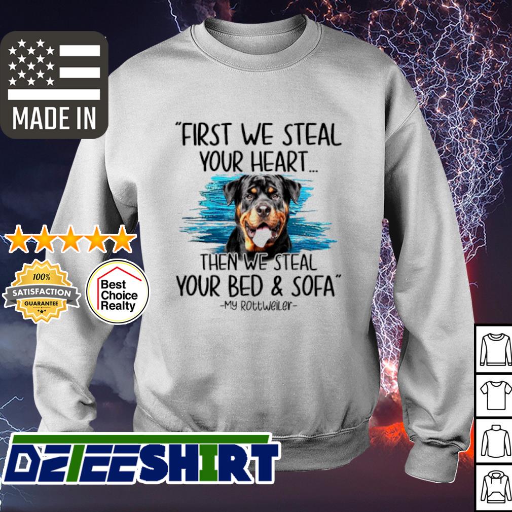 First We Steal Your Heart Then We Steal Your Bed And Sofa My Rottweiler Shirt Hoodie Sweater Long Sleeve And Tank Top